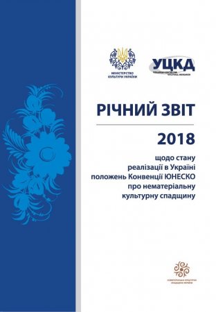 РІЧНИЙ ЗВІТ 2018 ЩОДО СТАНУ РЕАЛІЗАЦІЇ В УКРАЇНІ ПОЛОЖЕНЬ КОНВЕНЦІЇ ЮНЕСКО ПРО ОХОРОНУ НЕМАТЕРІАЛЬНОЇ КУЛЬТУРНОЇ СПАДЩИНИ